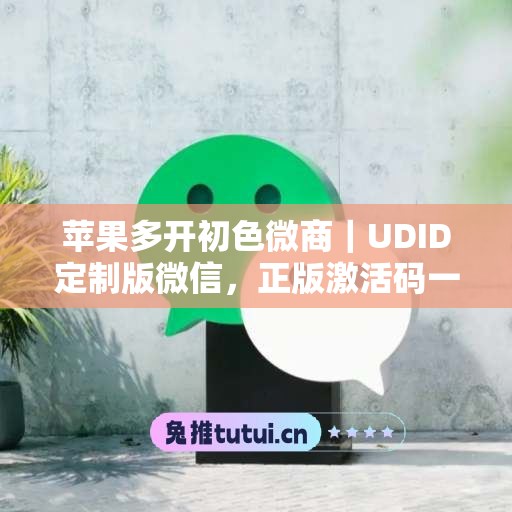 苹果多开初色微商｜UDID定制版微信，正版激活码一键申领