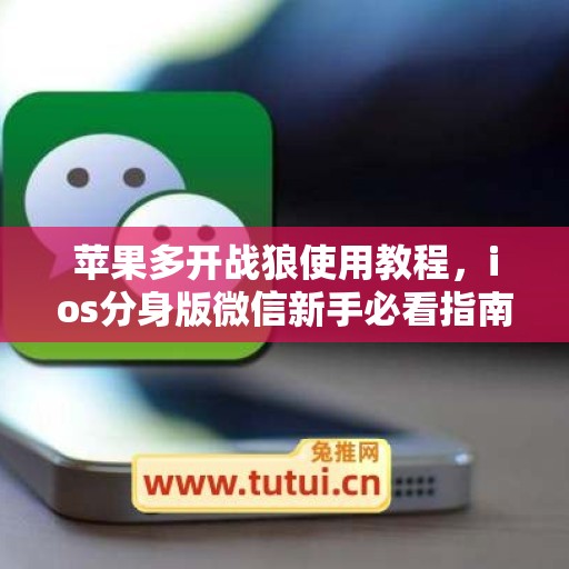苹果多开战狼使用教程，ios分身版微信新手必看指南
