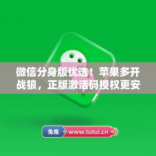 微信分身版优选!苹果多开战狼,正版激活码授权更安全 微信分身版优选!苹果多开战狼,正版激活码授权更安全