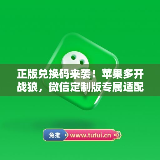 正版兑换码来袭！苹果多开战狼，微信定制版专属适配