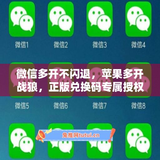微信多开不闪退，苹果多开战狼，正版兑换码专属授权