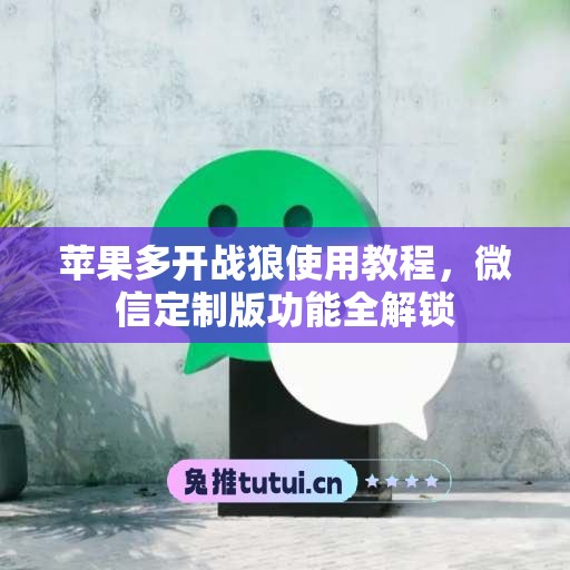 苹果多开战狼使用教程，微信定制版功能全解锁