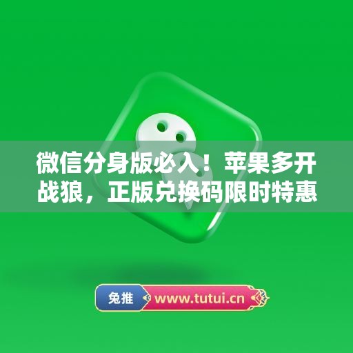 微信分身版必入！苹果多开战狼，正版兑换码限时特惠