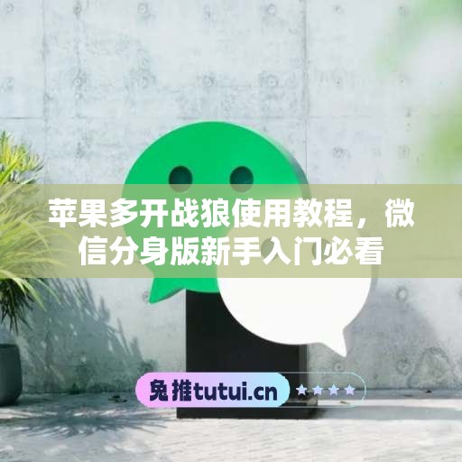 苹果多开战狼使用教程,微信分身版新手入门必看 苹果多开战狼使用教程,微信分身版新手入门必看