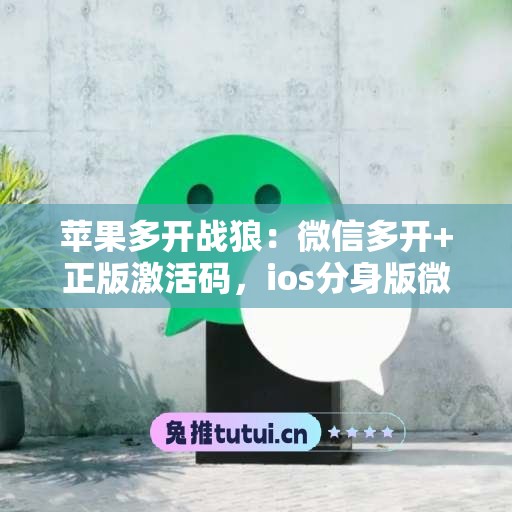 苹果多开战狼:微信多开+正版激活码,ios分身版微信首选 苹果多开战狼:微信多开+正版激活码,ios分身版微信首选