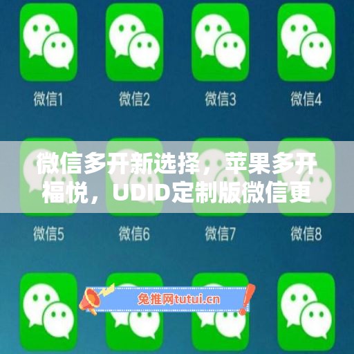 微信多开新选择，苹果多开福悦，UDID定制版微信更省心