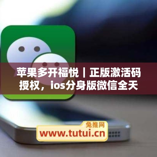 苹果多开福悦|正版激活码授权,ios分身版微信全天可用 苹果多开福悦|正版激活码授权,ios分身版微信全天可用