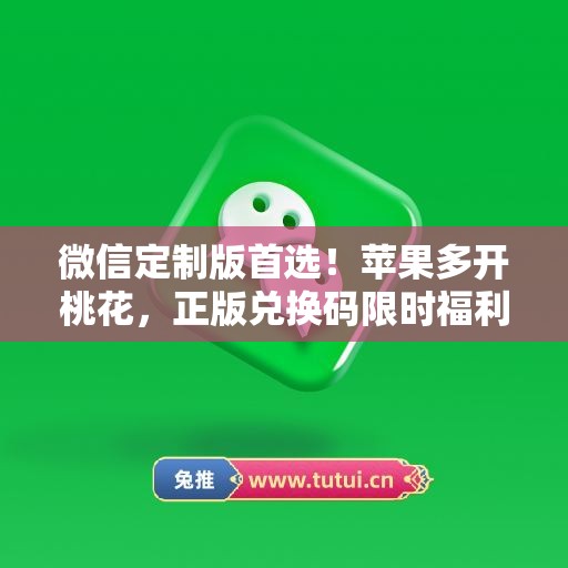 微信定制版首选!苹果多开桃花,正版兑换码限时福利 微信定制版首选!苹果多开桃花,正版兑换码限时福利