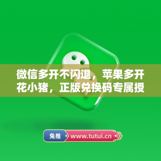 微信多开不闪退，苹果多开花小猪，正版兑换码专属授权