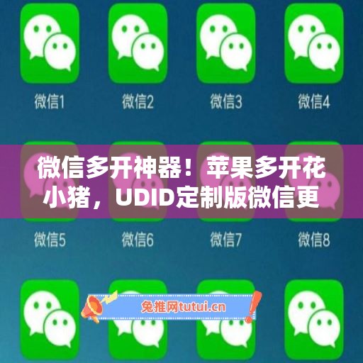 微信多开神器!苹果多开花小猪,UDID定制版微信更适配 微信多开神器!苹果多开花小猪,UDID定制版微信更适配