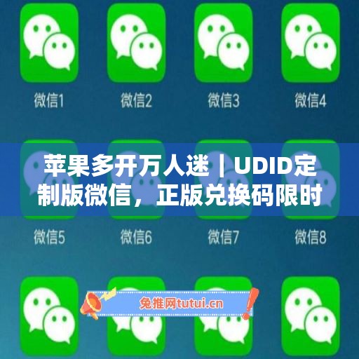 苹果多开万人迷|UDID定制版微信,正版兑换码限时申领 苹果多开万人迷|UDID定制版微信,正版兑换码限时申领