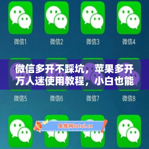 微信多开不踩坑，苹果多开万人迷使用教程，小白也能上手