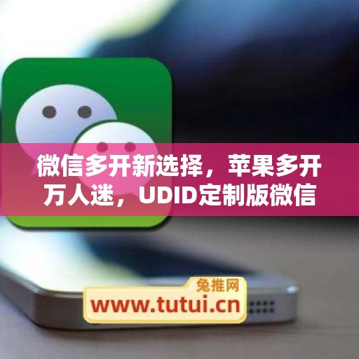 微信多开新选择，苹果多开万人迷，UDID定制版微信更省心