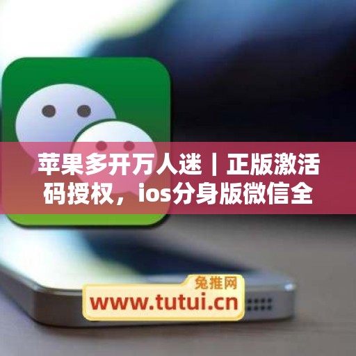 苹果多开万人迷|正版激活码授权,ios分身版微信全天可用 苹果多开万人迷|正版激活码授权,ios分身版微信全天可用