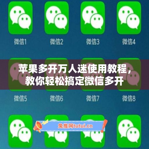 苹果多开万人迷使用教程，教你轻松搞定微信多开