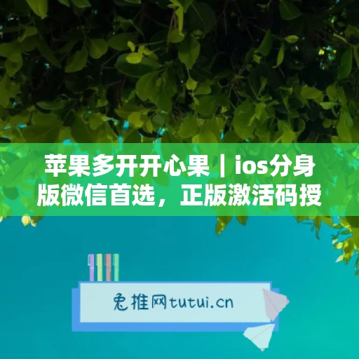 苹果多开开心果|ios分身版微信首选,正版激活码授权直达 苹果多开开心果|ios分身版微信首选,正版激活码授权直达