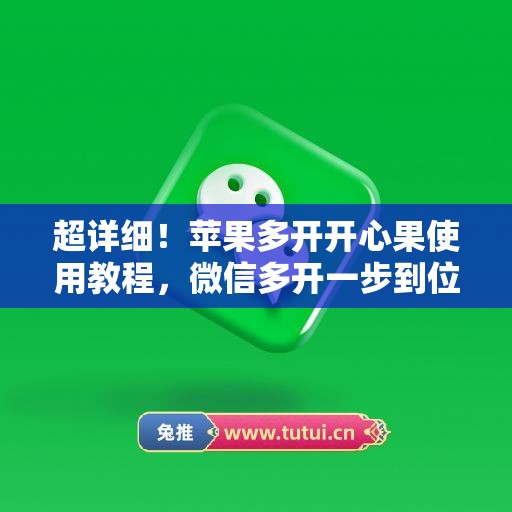 超详细！苹果多开开心果使用教程，微信多开一步到位