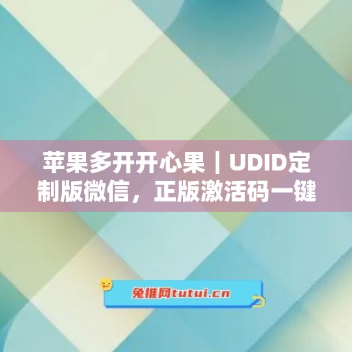 苹果多开开心果|UDID定制版微信,正版激活码一键申领 苹果多开开心果|UDID定制版微信,正版激活码一键申领