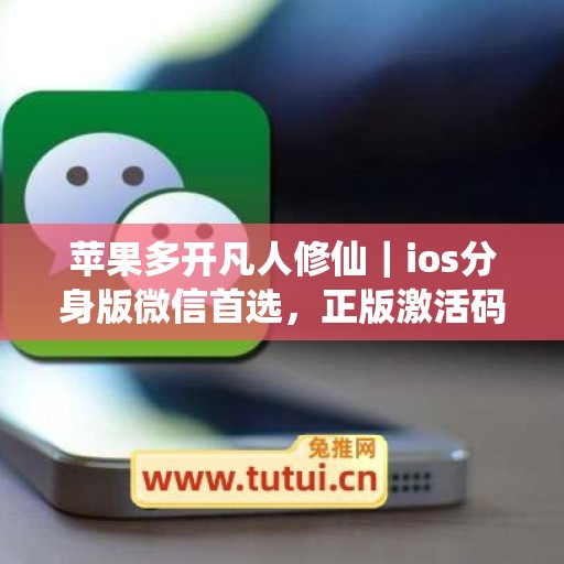 苹果多开凡人修仙|ios分身版微信首选,正版激活码授权直达 苹果多开凡人修仙|ios分身版微信首选,正版激活码授权直达