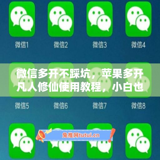 微信多开不踩坑，苹果多开凡人修仙使用教程，小白也能上手