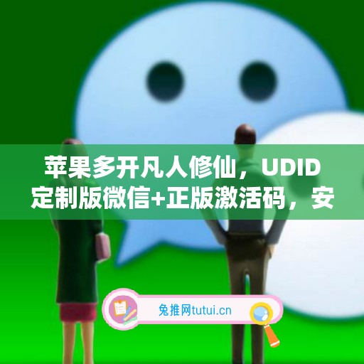 苹果多开凡人修仙，UDID定制版微信+正版激活码，安全有保障