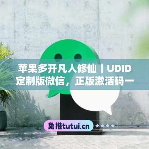 苹果多开凡人修仙|UDID定制版微信,正版激活码一键申领 苹果多开凡人修仙|UDID定制版微信,正版激活码一键申领