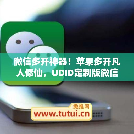 微信多开神器!苹果多开凡人修仙,UDID定制版微信更适配 微信多开神器!苹果多开凡人修仙,UDID定制版微信更适配