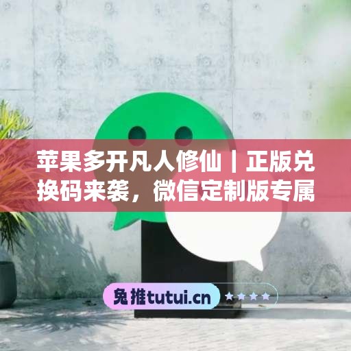 苹果多开凡人修仙|正版兑换码来袭,微信定制版专属体验 苹果多开凡人修仙|正版兑换码来袭,微信定制版专属体验