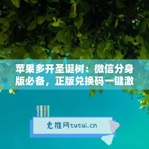 苹果多开圣诞树：微信分身版必备，正版兑换码一键激活