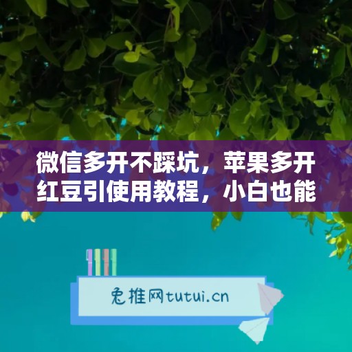 微信多开不踩坑，苹果多开红豆引使用教程，小白也能上手