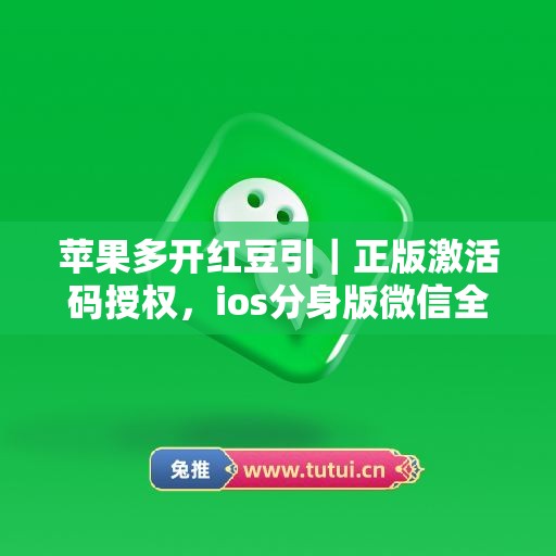苹果多开红豆引｜正版激活码授权，ios分身版微信全天可用