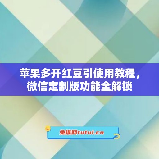 苹果多开红豆引使用教程，微信定制版功能全解锁