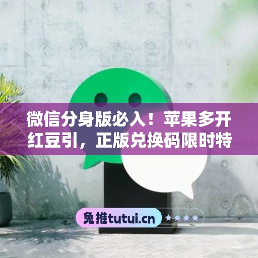 微信分身版必入！苹果多开红豆引，正版兑换码限时特惠