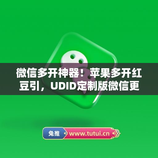 微信多开神器！苹果多开红豆引，UDID定制版微信更适配