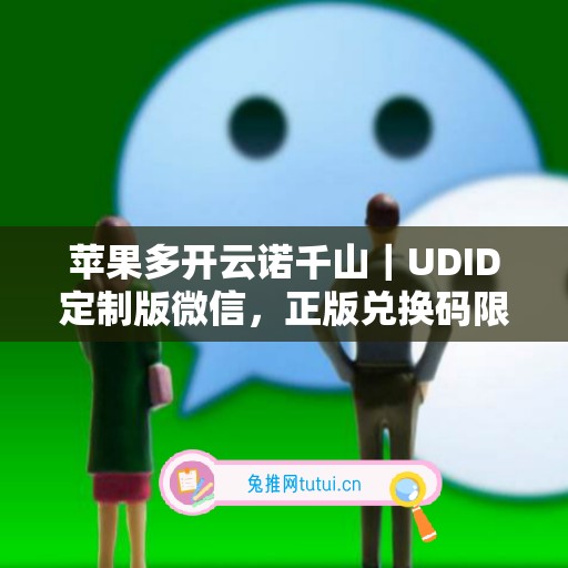 苹果多开云诺千山｜UDID定制版微信，正版兑换码限时申领