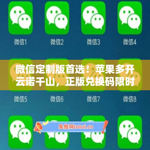 微信定制版首选！苹果多开云诺千山，正版兑换码限时福利