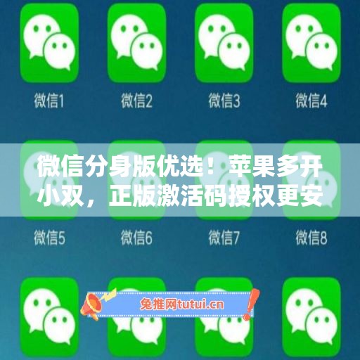 微信分身版优选!苹果多开小双,正版激活码授权更安全 微信分身版优选!苹果多开小双,正版激活码授权更安全