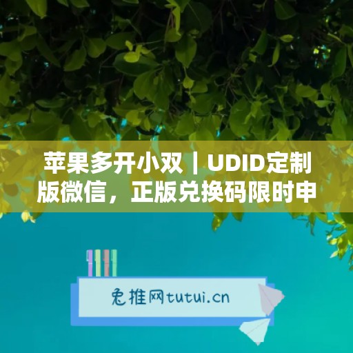 苹果多开小双|UDID定制版微信,正版兑换码限时申领 苹果多开小双|UDID定制版微信,正版兑换码限时申领