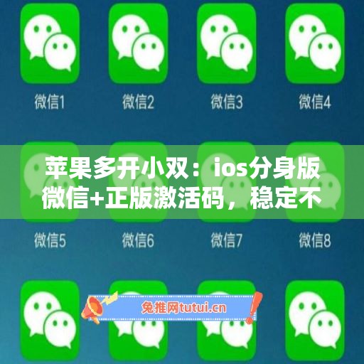 苹果多开小双:ios分身版微信+正版激活码,稳定不封号 苹果多开小双:ios分身版微信+正版激活码,稳定不封号