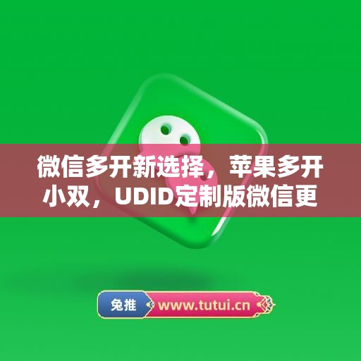 微信多开新选择,苹果多开小双,UDID定制版微信更省心 微信多开新选择,苹果多开小双,UDID定制版微信更省心