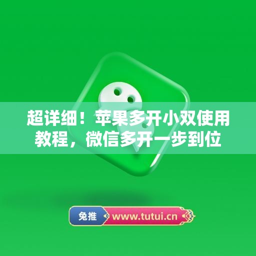 超详细!苹果多开小双使用教程,微信多开一步到位 超详细!苹果多开小双使用教程,微信多开一步到位