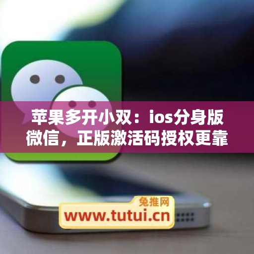 苹果多开小双：ios分身版微信，正版激活码授权更靠谱