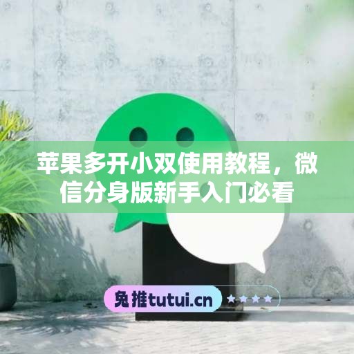 苹果多开小双使用教程，微信分身版新手入门必看