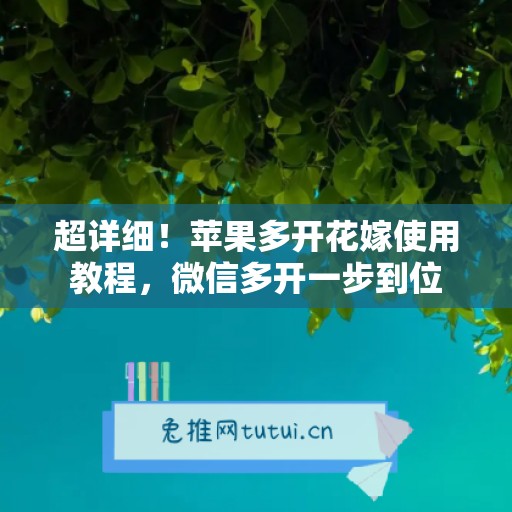 超详细！苹果多开花嫁使用教程，微信多开一步到位