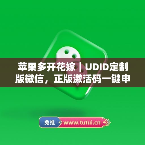 苹果多开花嫁｜UDID定制版微信，正版激活码一键申领