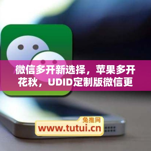 微信多开新选择,苹果多开花秋,UDID定制版微信更省心 微信多开新选择,苹果多开花秋,UDID定制版微信更省心