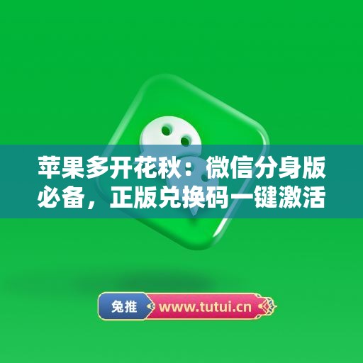 苹果多开花秋：微信分身版必备，正版兑换码一键激活