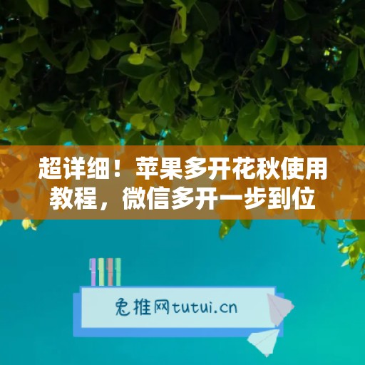 超详细!苹果多开花秋使用教程,微信多开一步到位 超详细!苹果多开花秋使用教程,微信多开一步到位
