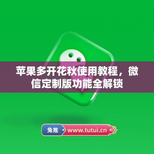 苹果多开花秋使用教程,微信定制版功能全解锁 苹果多开花秋使用教程,微信定制版功能全解锁