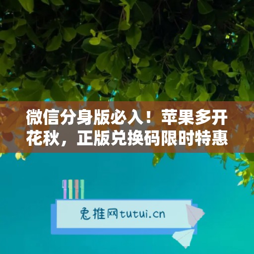 微信分身版必入！苹果多开花秋，正版兑换码限时特惠